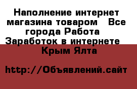 Наполнение интернет магазина товаром - Все города Работа » Заработок в интернете   . Крым,Ялта